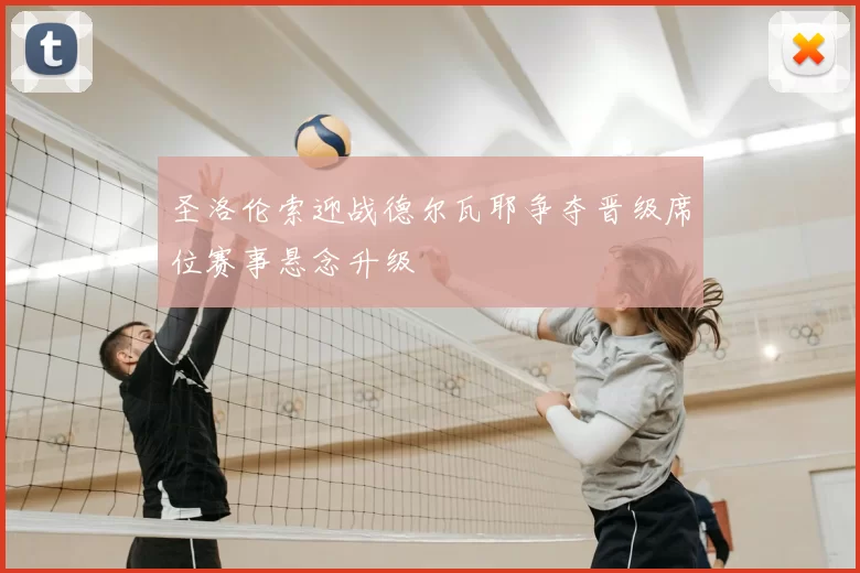 圣洛伦索迎战德尔瓦耶争夺晋级席位赛事悬念升级