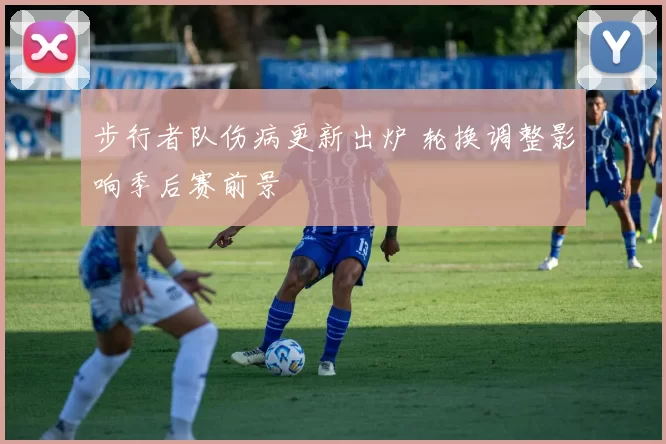 步行者队伤病更新出炉 轮换调整影响季后赛前景