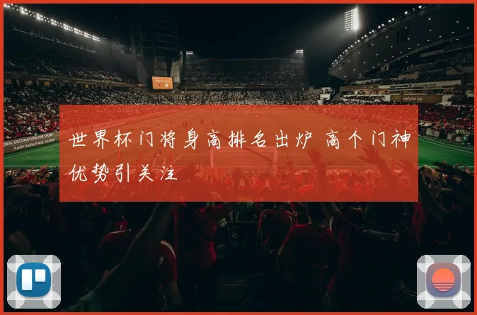 世界杯门将身高排名出炉 高个门神优势引关注